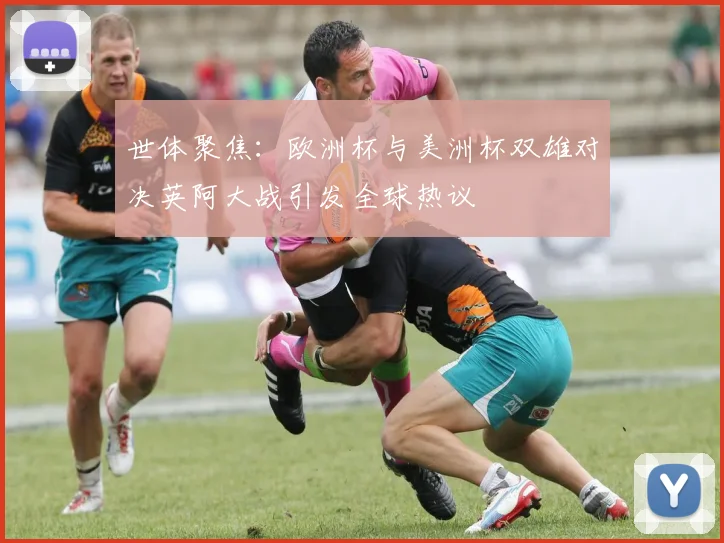 世体聚焦：欧洲杯与美洲杯双雄对决英阿大战引发全球热议